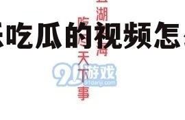 娱乐吃瓜的视频怎么做
