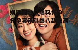 娱乐圈吃瓜爆料怀孕,怀孕喜讯引爆八卦热潮！