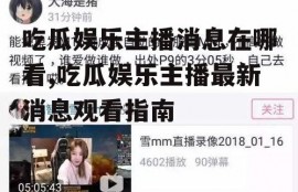 吃瓜娱乐主播消息在哪看,吃瓜娱乐主播最新消息观看指南