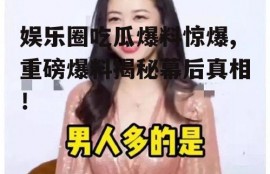 娱乐圈吃瓜爆料惊爆,重磅爆料揭秘幕后真相！
