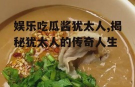 娱乐吃瓜酱犹太人,揭秘犹太人的传奇人生