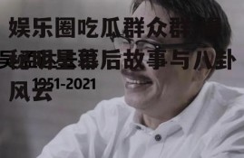 娱乐圈吃瓜群众群,揭秘明星幕后故事与八卦风云