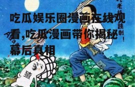 吃瓜娱乐圈漫画在线观看,吃瓜漫画带你揭秘幕后真相