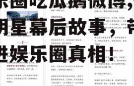 娱乐圈吃瓜鹅微博,揭秘明星幕后故事，带你走进娱乐圈真相！