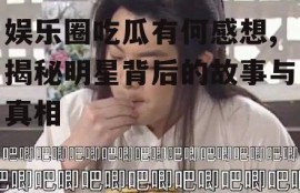 娱乐圈吃瓜有何感想,揭秘明星背后的故事与真相