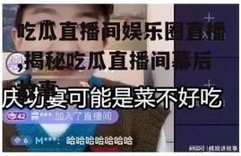 吃瓜直播间娱乐圈直播,揭秘吃瓜直播间幕后故事
