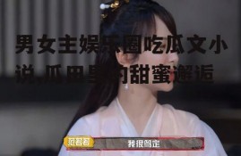 男女主娱乐圈吃瓜文小说,瓜田里的甜蜜邂逅