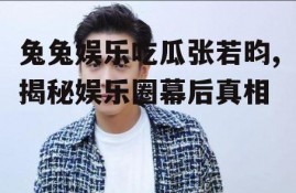 兔兔娱乐吃瓜张若昀,揭秘娱乐圈幕后真相