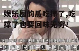 娱乐圈的瓜吃撑了,吃撑了也要回味无穷！