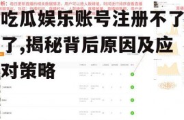 吃瓜娱乐账号注册不了了,揭秘背后原因及应对策略