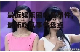 最近娱乐圈吃瓜事件,最新吃瓜事件盘点