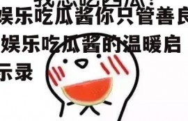 娱乐吃瓜酱你只管善良,娱乐吃瓜酱的温暖启示录