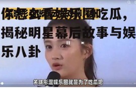 你怎么看娱乐圈吃瓜,揭秘明星幕后故事与娱乐八卦