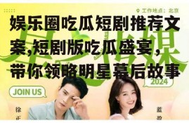 娱乐圈吃瓜短剧推荐文案,短剧版吃瓜盛宴，带你领略明星幕后故事