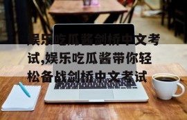 娱乐吃瓜酱剑桥中文考试,娱乐吃瓜酱带你轻松备战剑桥中文考试
