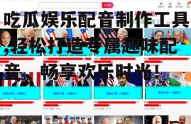 吃瓜娱乐配音制作工具,轻松打造专属趣味配音，畅享欢乐时光！