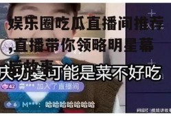 娱乐圈吃瓜直播间推荐,直播带你领略明星幕后故事