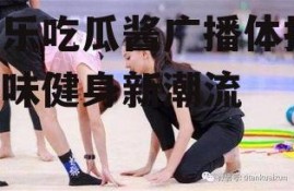 娱乐吃瓜酱广播体操,趣味健身新潮流