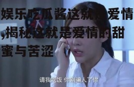 娱乐吃瓜酱这就是爱情,揭秘这就是爱情的甜蜜与苦涩