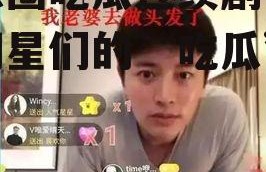 娱乐圈吃瓜连续剧,揭秘明星们的“吃瓜”大戏