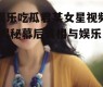 娱乐吃瓜君某女星视频,揭秘幕后真相与娱乐八卦
