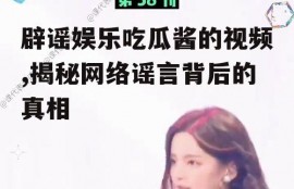 辟谣娱乐吃瓜酱的视频,揭秘网络谣言背后的真相