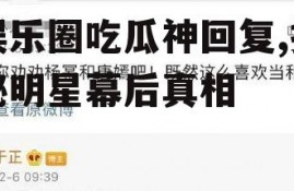 娱乐圈吃瓜神回复,揭秘明星幕后真相