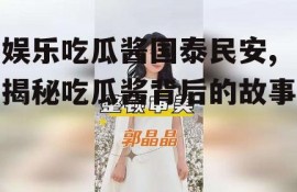 娱乐吃瓜酱国泰民安,揭秘吃瓜酱背后的故事
