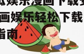 吃瓜娱乐漫画下载安装,漫画娱乐轻松下载安装指南