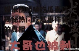 娱乐圈唠嗑吃瓜事件,揭秘热门吃瓜事件背后的真相