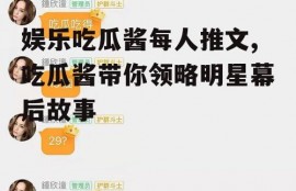 娱乐吃瓜酱每人推文,吃瓜酱带你领略明星幕后故事