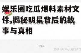 娱乐圈吃瓜爆料素材文件,揭秘明星背后的故事与真相