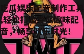 吃瓜娱乐配音制作工具,轻松打造专属趣味配音，畅享欢乐时光！