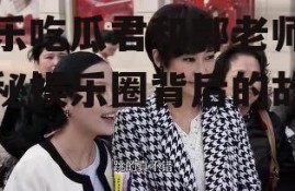 娱乐吃瓜君和郭老师,揭秘娱乐圈背后的故事