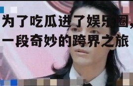 为了吃瓜进了娱乐圈,一段奇妙的跨界之旅