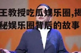 王教授吃瓜娱乐圈,揭秘娱乐圈背后的故事