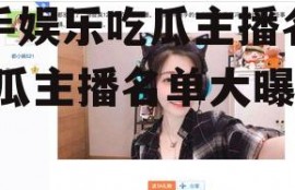 快手娱乐吃瓜主播名单,吃瓜主播名单大曝光