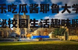 娱乐吃瓜酱耶鲁大学,揭秘校园生活趣味瞬间