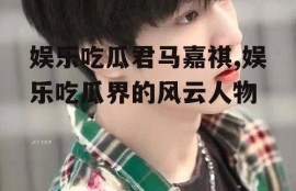 娱乐吃瓜君马嘉祺,娱乐吃瓜界的风云人物