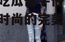 娱乐吃瓜酱牛仔裤,潮流与时尚的完美融合