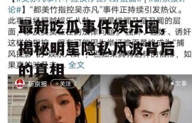 最新吃瓜事件娱乐圈,揭秘明星隐私风波背后的真相