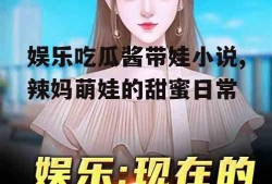娱乐吃瓜酱带娃小说,辣妈萌娃的甜蜜日常