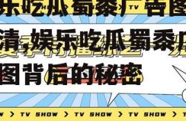 娱乐吃瓜蜀黍广告图片高清,娱乐吃瓜蜀黍广告图背后的秘密