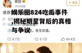 娱乐圈824吃瓜事件,揭秘明星背后的真相与争议