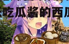 娱乐吃瓜酱喂西瓜小说,娱乐吃瓜酱的西瓜奇遇记