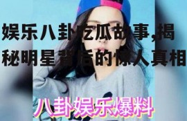 娱乐八卦吃瓜故事,揭秘明星背后的惊人真相