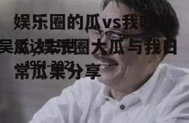 娱乐圈的瓜vs我吃的瓜,娱乐圈大瓜与我日常瓜果分享