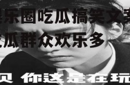 娱乐圈吃瓜搞笑文案,吃瓜群众欢乐多