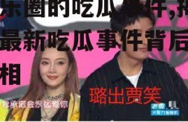娱乐圈的吃瓜事件,揭秘最新吃瓜事件背后的真相