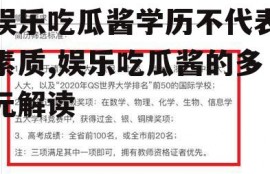 娱乐吃瓜酱学历不代表素质,娱乐吃瓜酱的多元解读